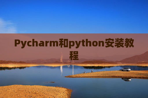 Pycharm和python安装教程 Pycharm和python安装教程